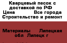  Кварцевый песок с доставкой по РФ › Цена ­ 1 190 - Все города Строительство и ремонт » Материалы   . Липецкая обл.,Липецк г.